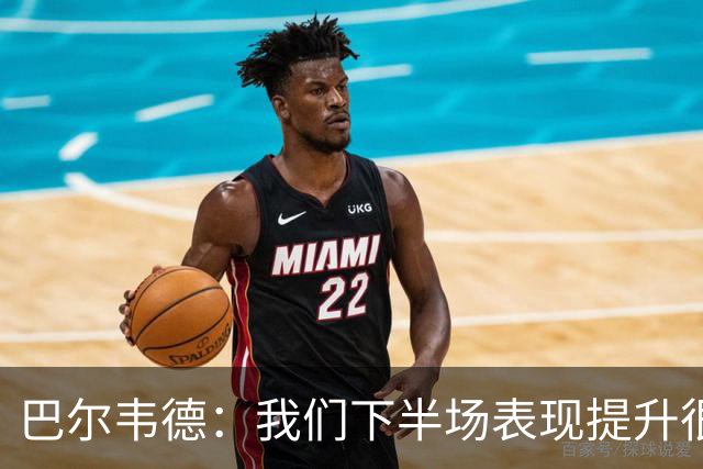 巴尔韦德：我们下半场表现提升很多，展现了球队的风格