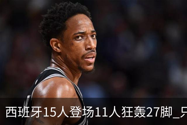 西班牙15人登场11人狂轰27脚 只收获0-0该是谁的锅？